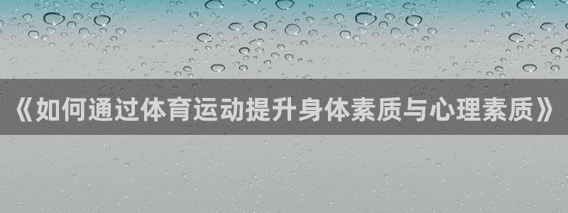 利记官网下载招商电话号码:《如何通过体育运动提升身体素质与心