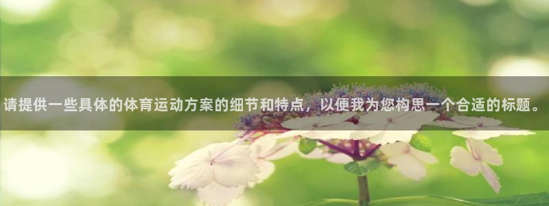 利记官网下载平台假的吗是真的吗吗:请提供一些具体的体育运动方