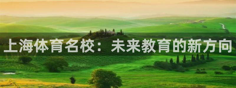 利记官网下载招商电话是多少:上海体育名校:未来教育的新方向